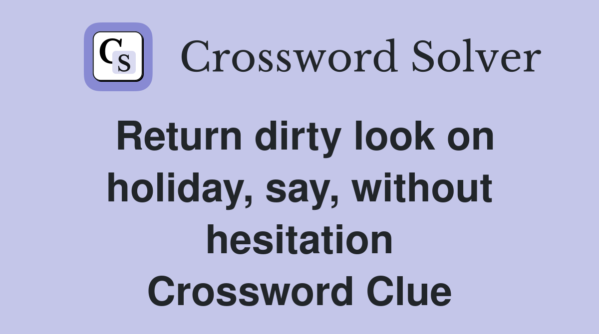 Return dirty look on holiday, say, without hesitation Crossword Clue