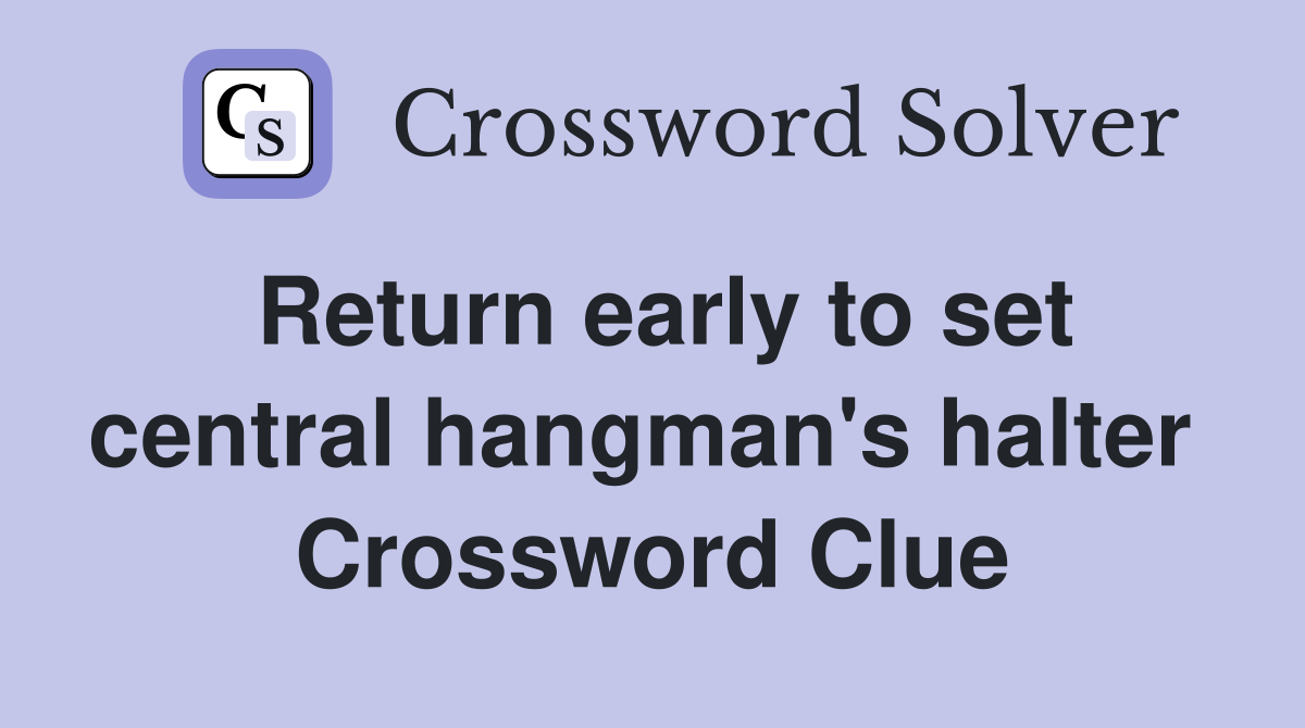 Return early to set central hangman's halter  Crossword Clue