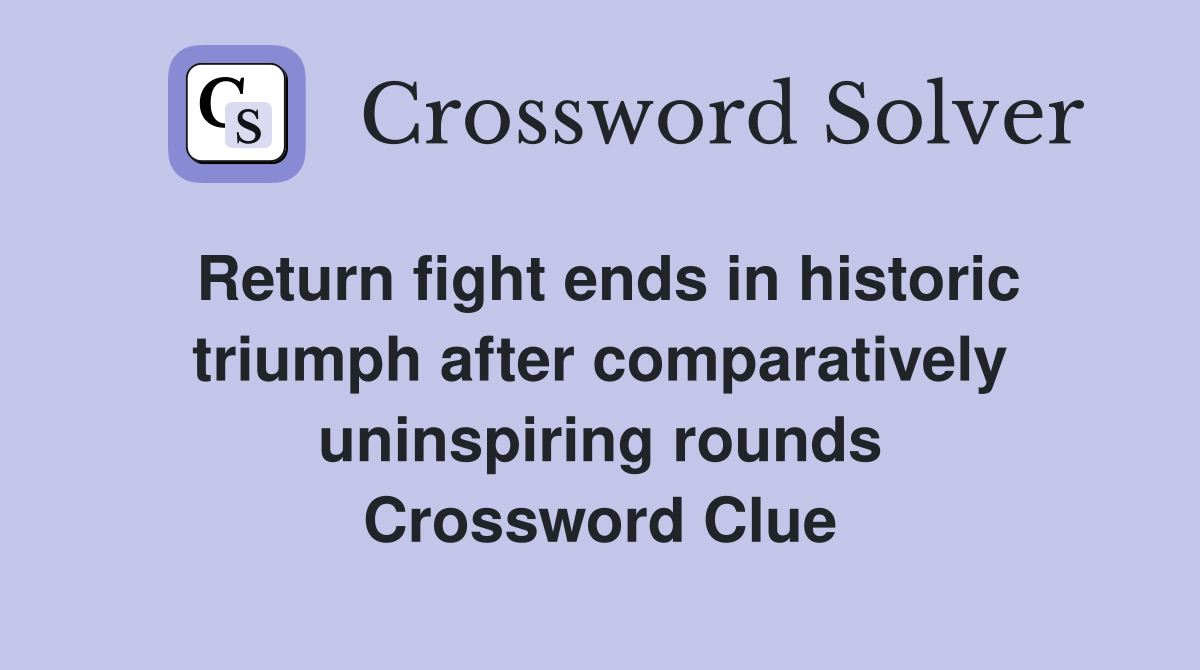 Return fight ends in historic triumph after comparatively uninspiring rounds Crossword Clue