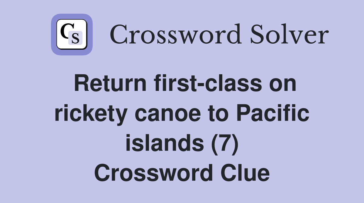 Return first-class on rickety canoe to Pacific islands (7) Crossword Clue