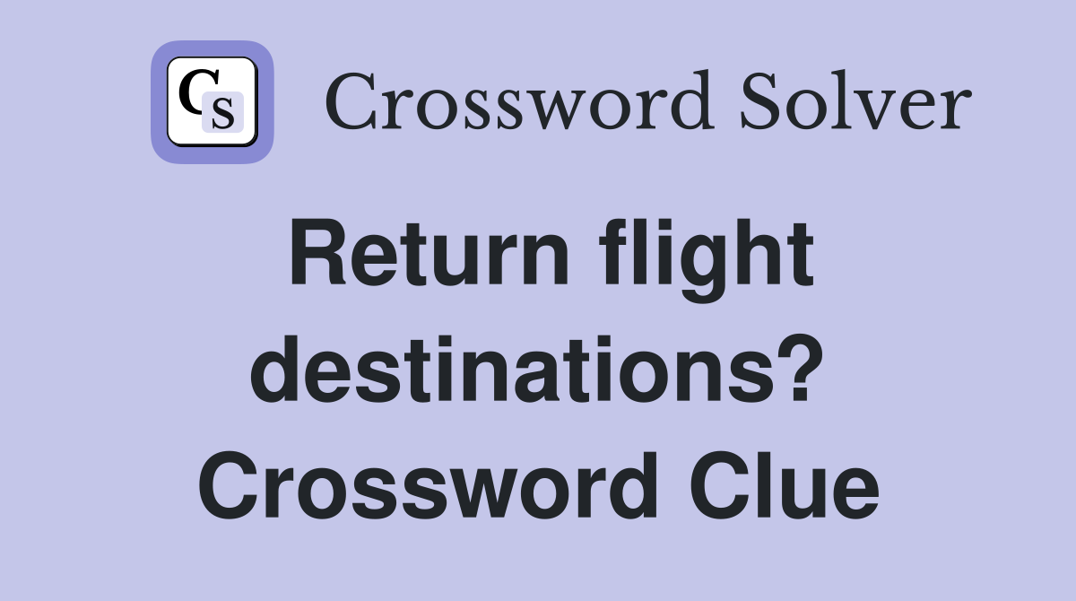 Return flight destinations? Crossword Clue