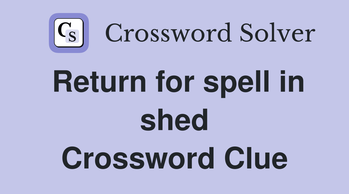 Return for spell in shed Crossword Clue