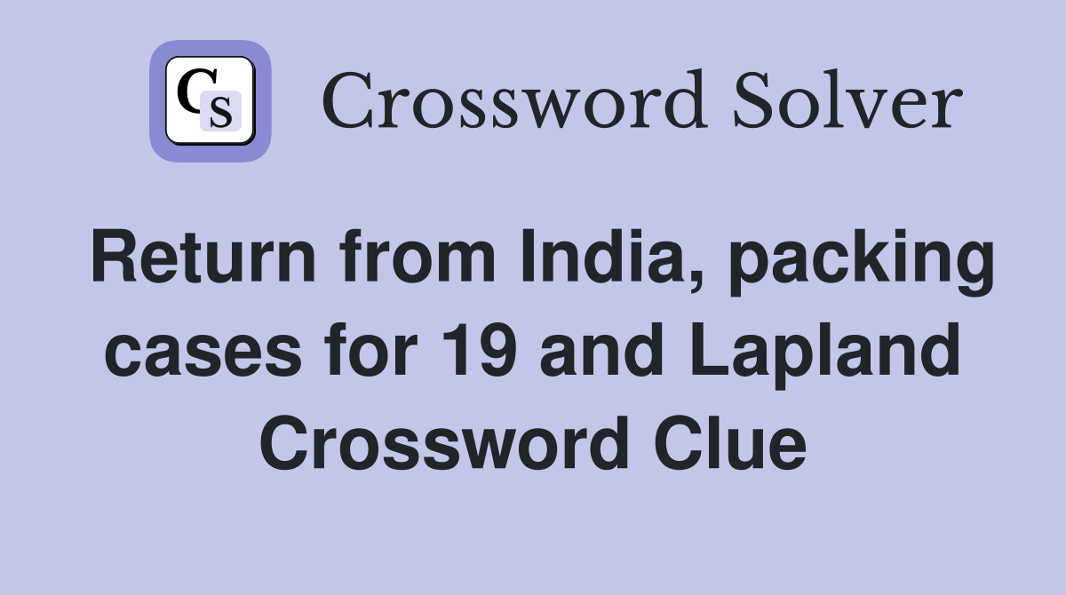 Return from India, packing cases for 19 and Lapland Crossword Clue