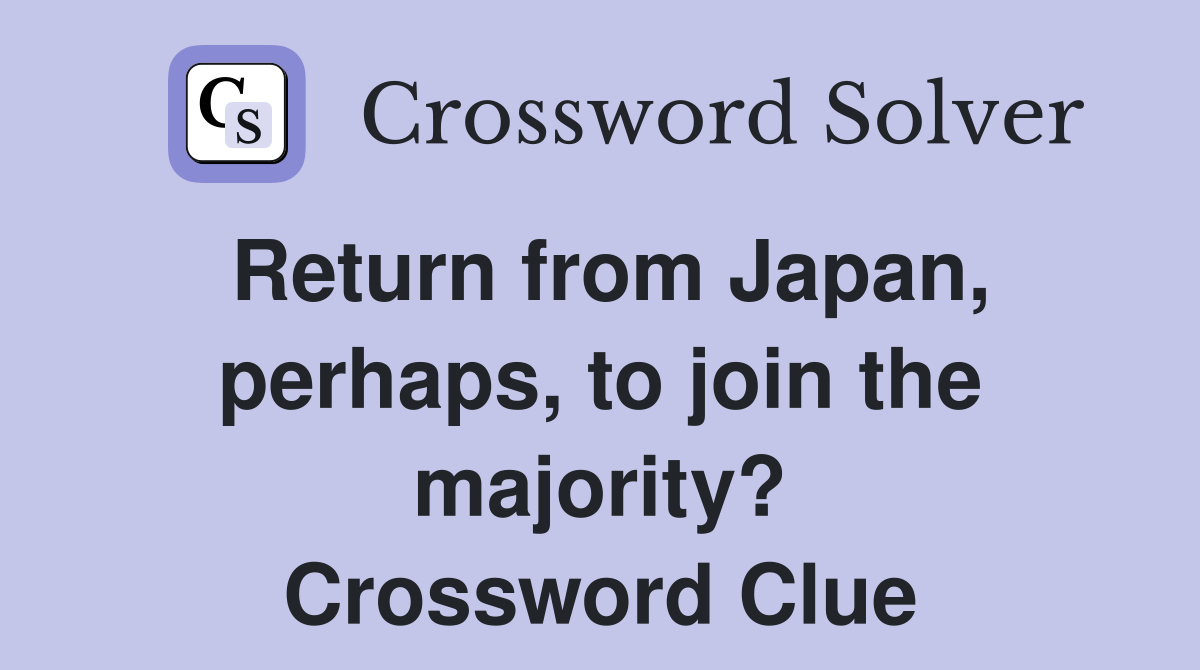 Return from Japan, perhaps, to join the majority? Crossword Clue
