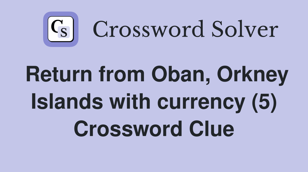 Return from Oban, Orkney Islands with currency (5) Crossword Clue