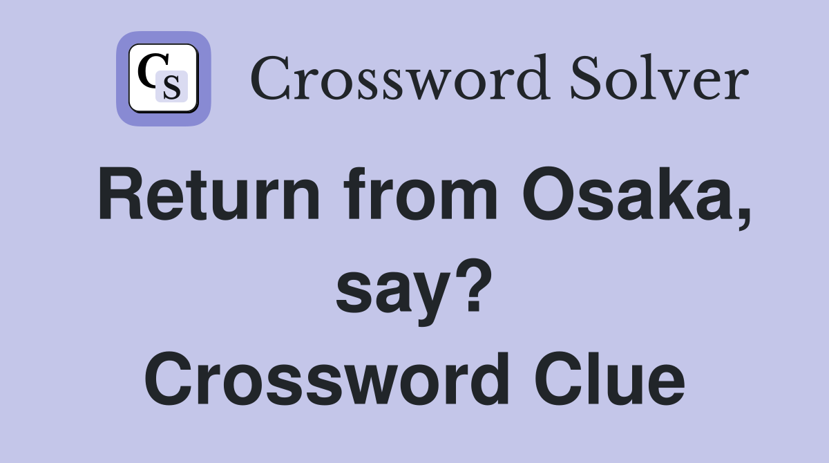 Return from Osaka, say? Crossword Clue