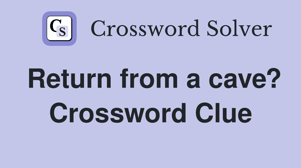 Return from a cave? Crossword Clue