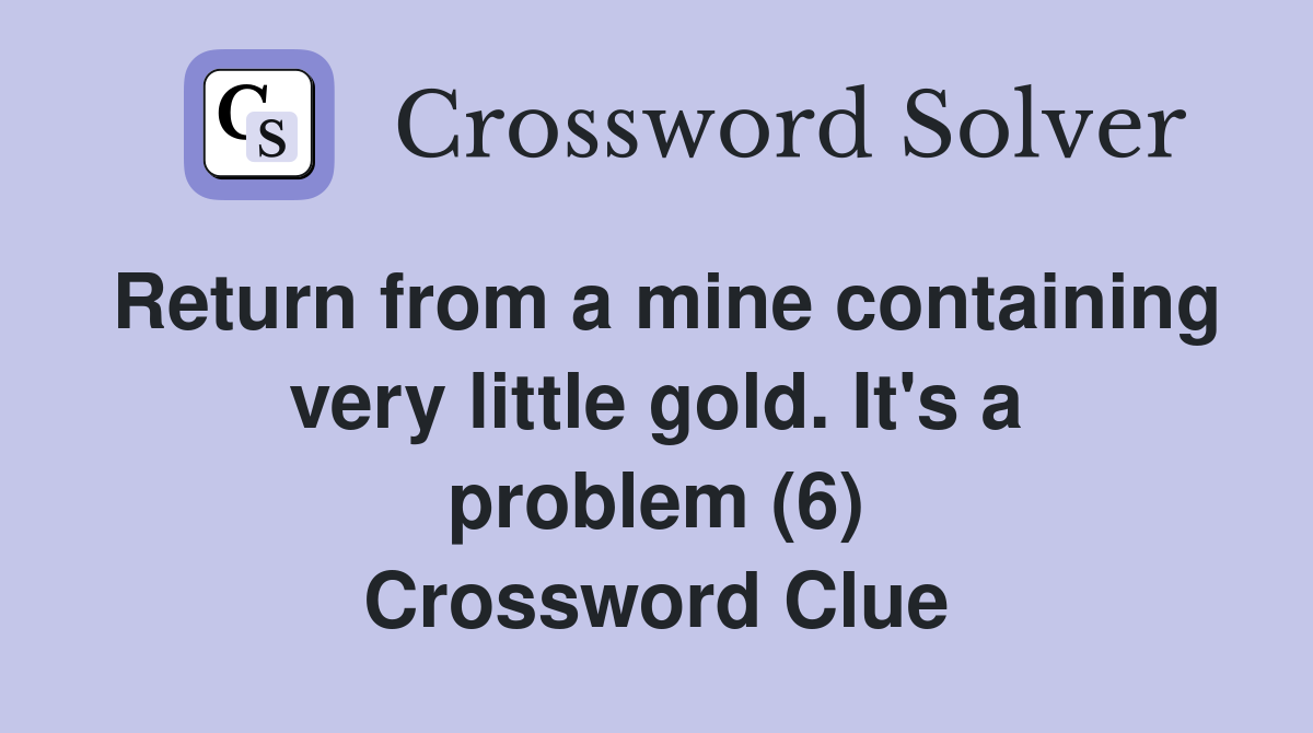 Return from a mine containing very little gold. It's a problem (6) Crossword Clue