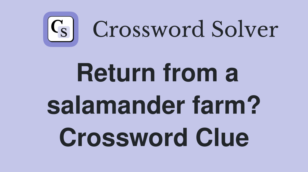Return from a salamander farm? Crossword Clue