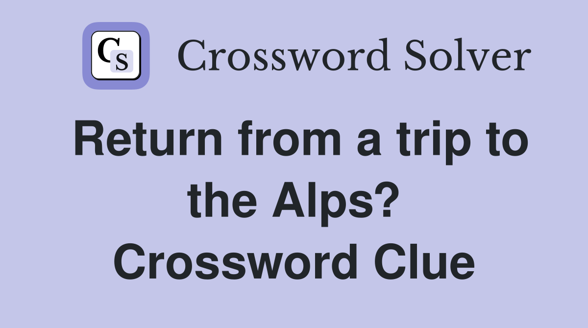 Return from a trip to the Alps? Crossword Clue