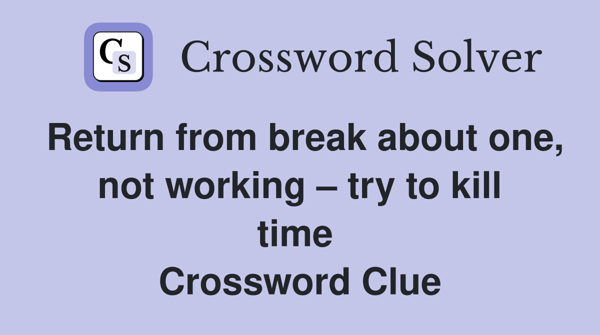 Return from break about one, not working – try to kill time  Crossword Clue