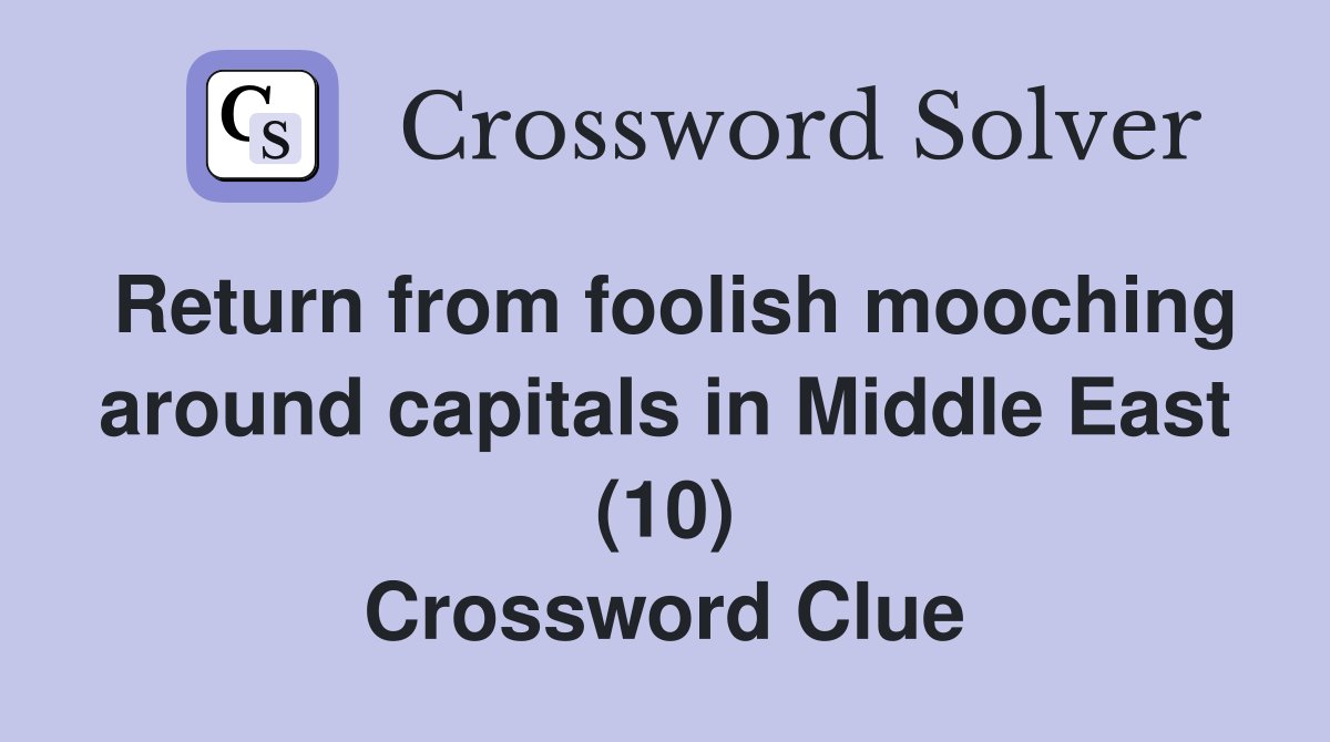 Return from foolish mooching around capitals in Middle East (10) Crossword Clue