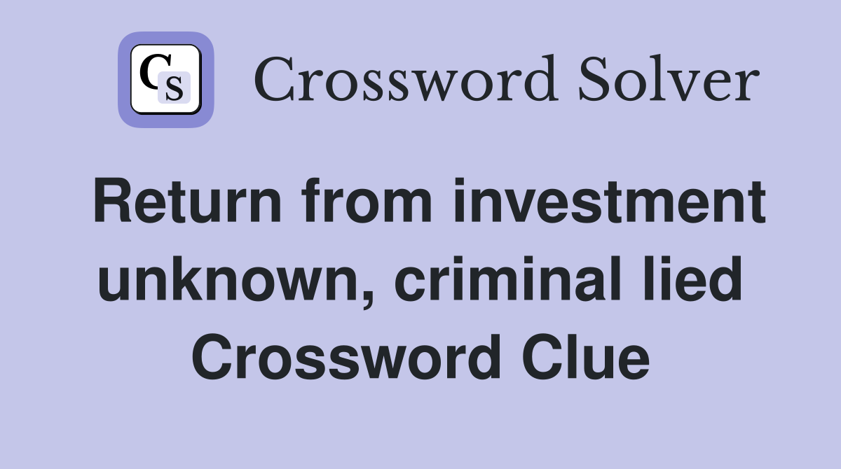 Return from investment unknown, criminal lied Crossword Clue