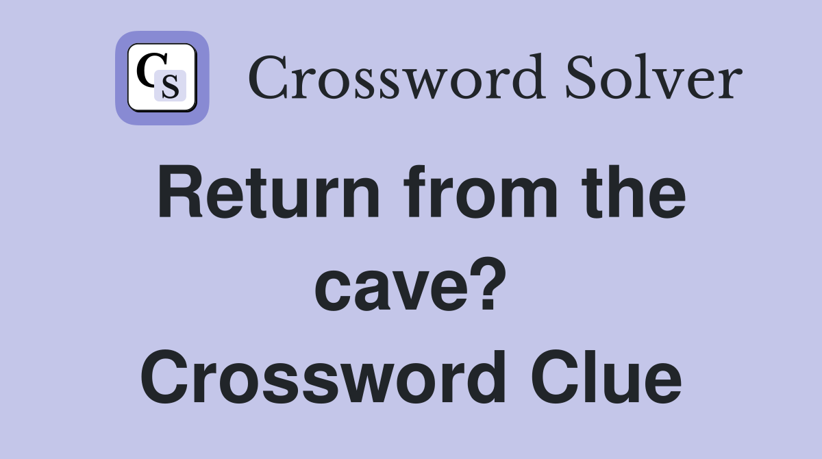 Return from the cave? Crossword Clue