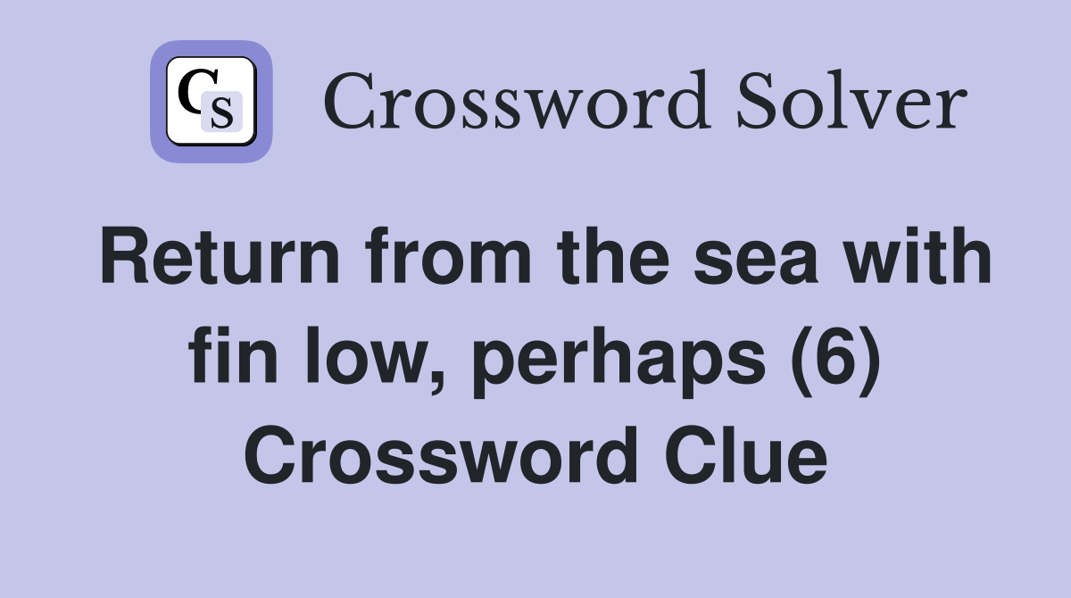 Return from the sea with fin low, perhaps (6) Crossword Clue