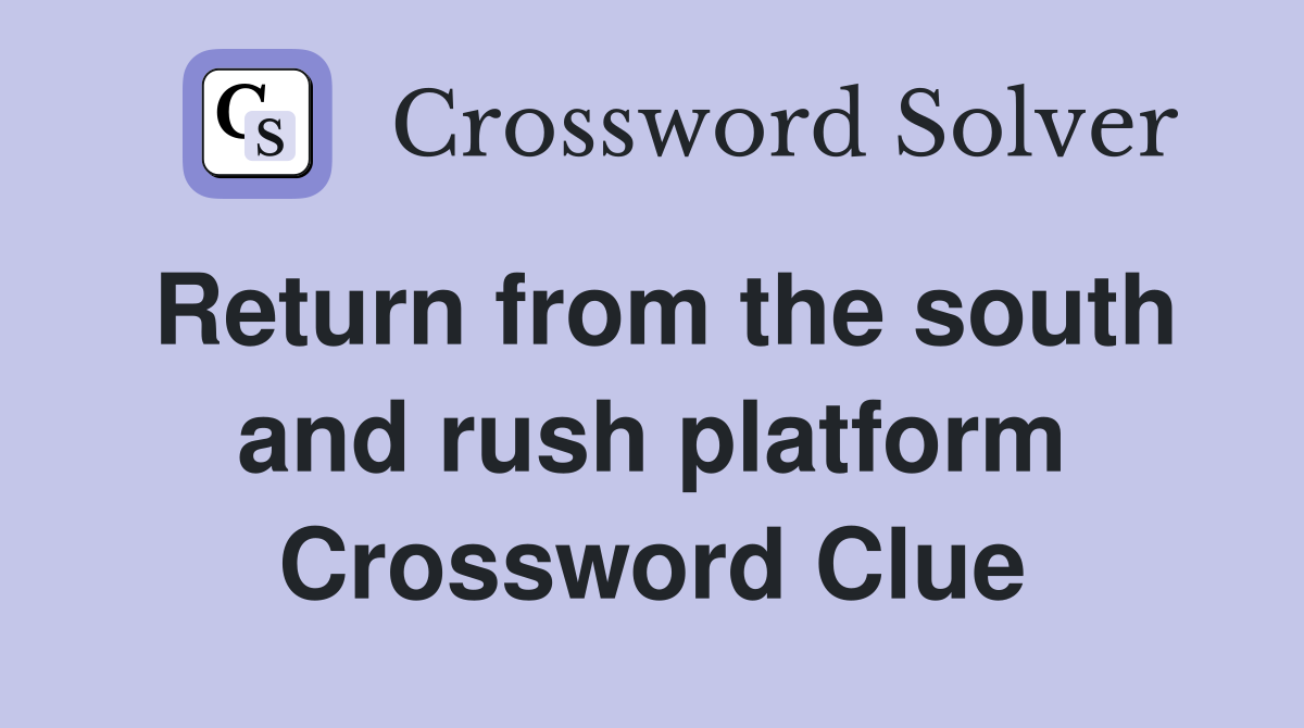 Return from the south and rush platform Crossword Clue
