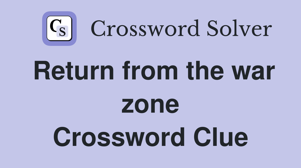 Return from the war zone Crossword Clue