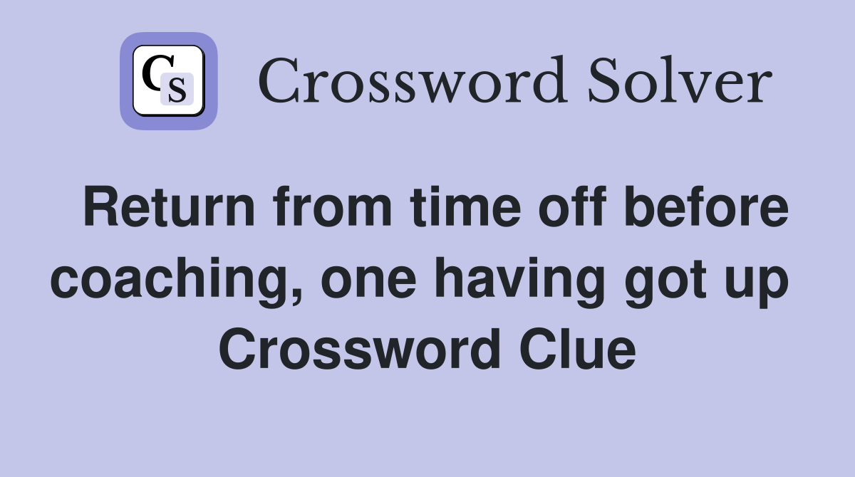 Return from time off before coaching, one having got up  Crossword Clue