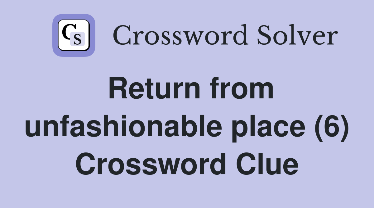Return from unfashionable place (6) Crossword Clue