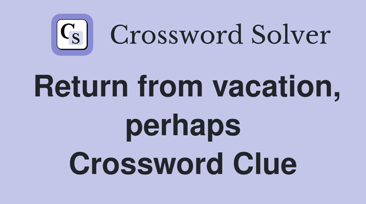 Return from vacation, perhaps Crossword Clue