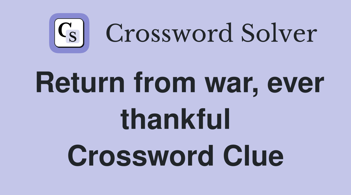 Return from war, ever thankful Crossword Clue