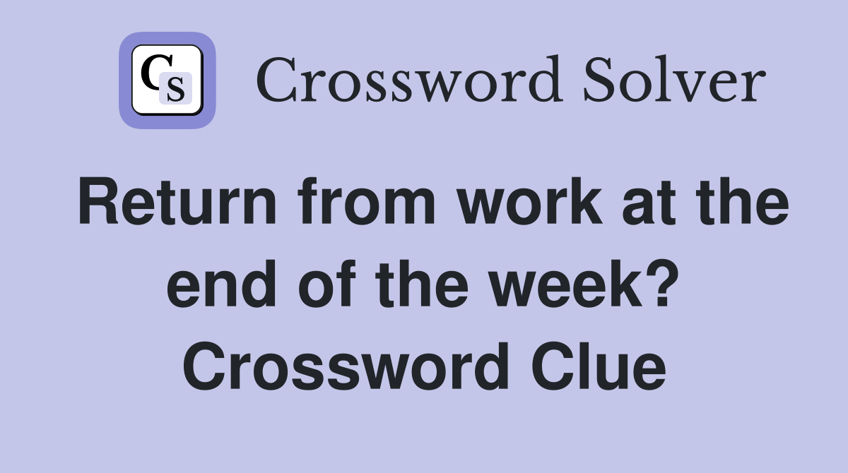 Return from work at the end of the week? Crossword Clue