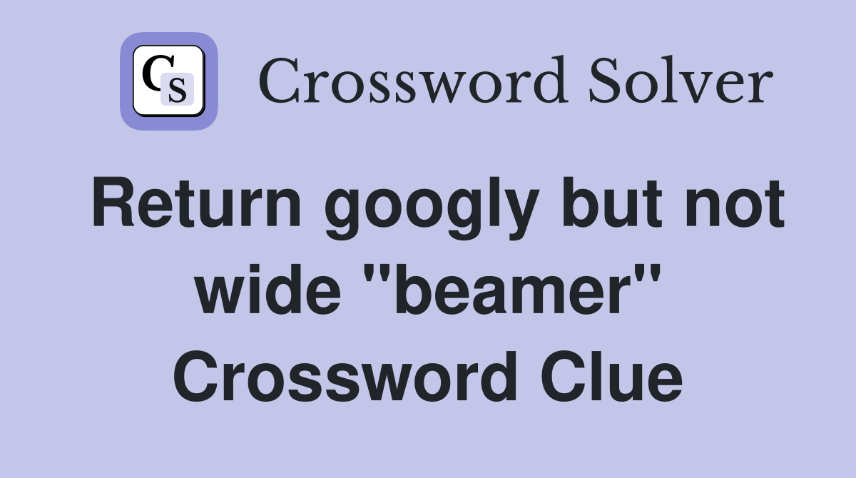 Return googly but not wide "beamer" Crossword Clue