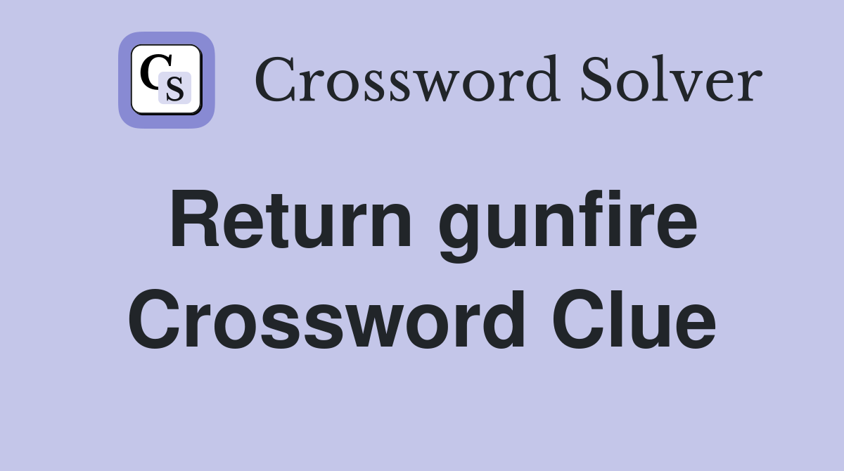 Return gunfire Crossword Clue