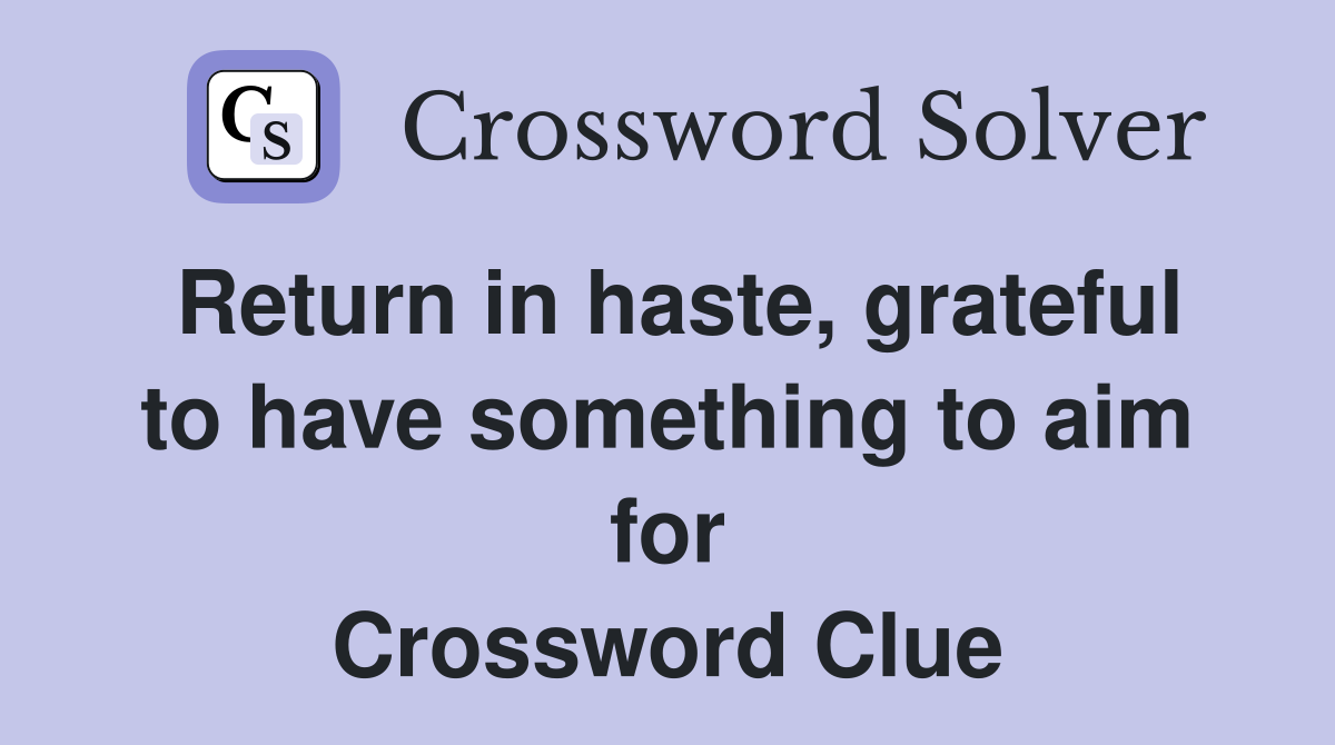Return in haste, grateful to have something to aim for Crossword Clue