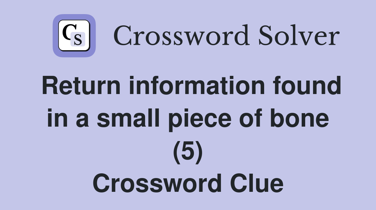 Return information found in a small piece of bone (5) Crossword Clue