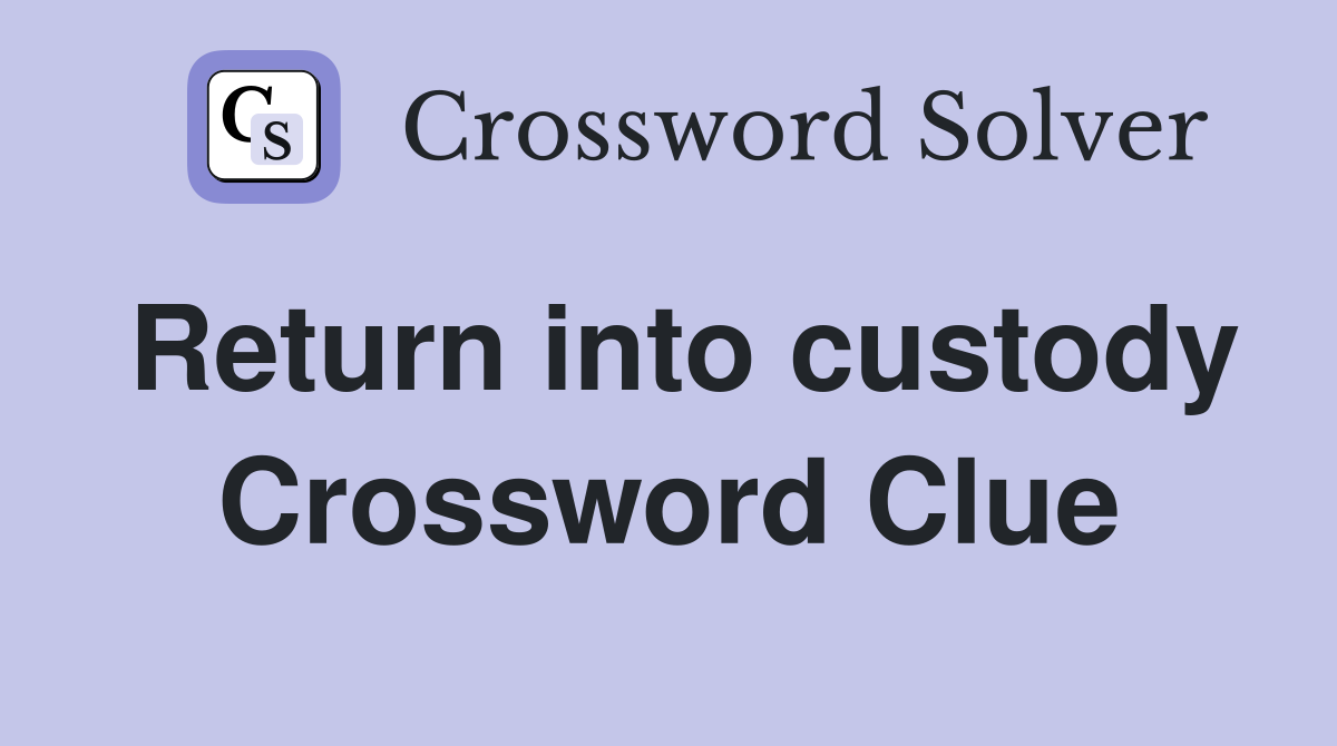 Return into custody Crossword Clue