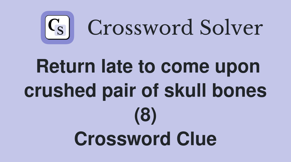 Return late to come upon crushed pair of skull bones (8) Crossword Clue