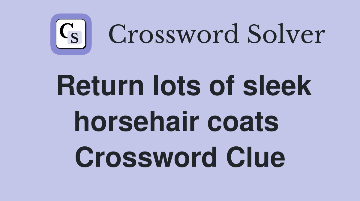 Return lots of sleek horsehair coats  Crossword Clue