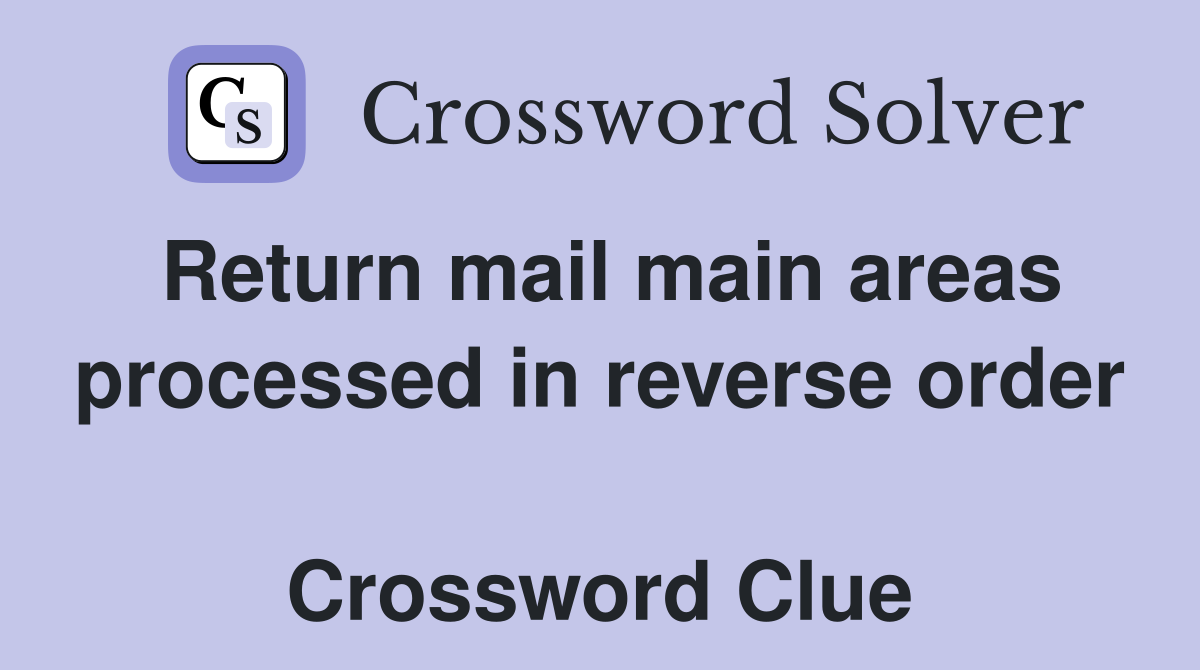 Return mail main areas processed in reverse order  Crossword Clue