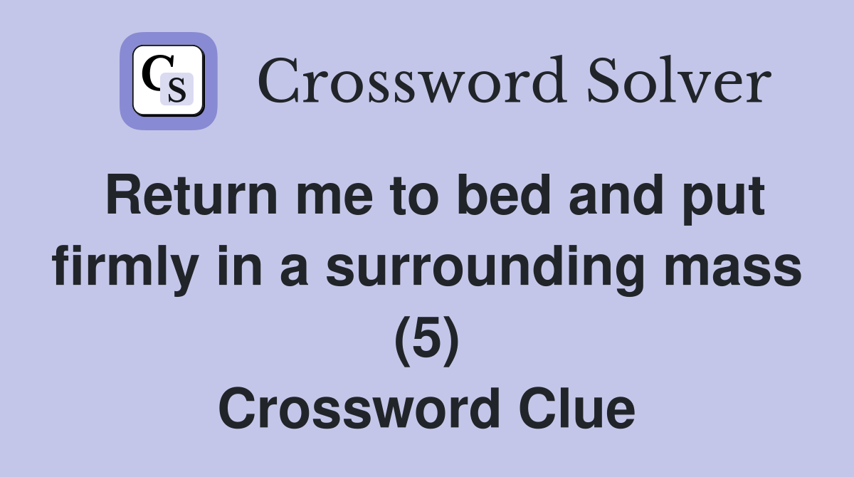 Return me to bed and put firmly in a surrounding mass (5) Crossword Clue