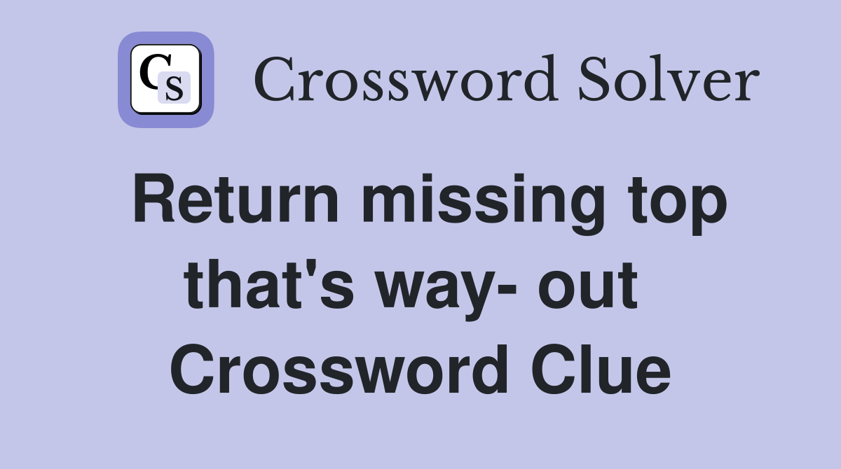 Return missing top that's way- out  Crossword Clue