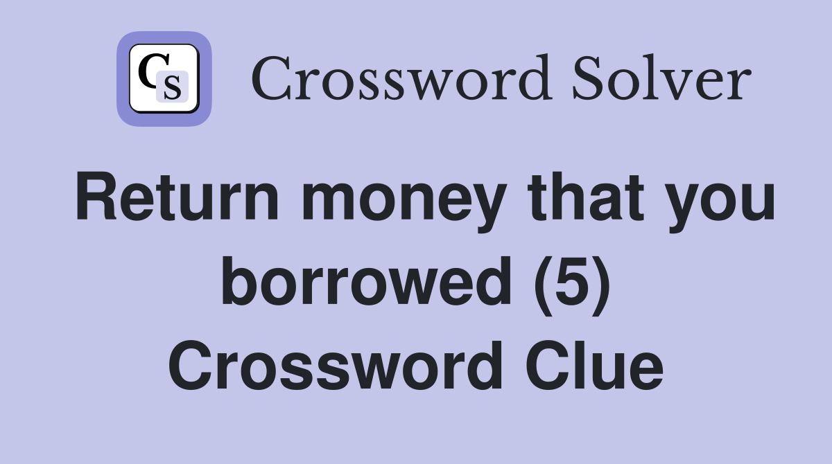 Return money that you borrowed (5) Crossword Clue