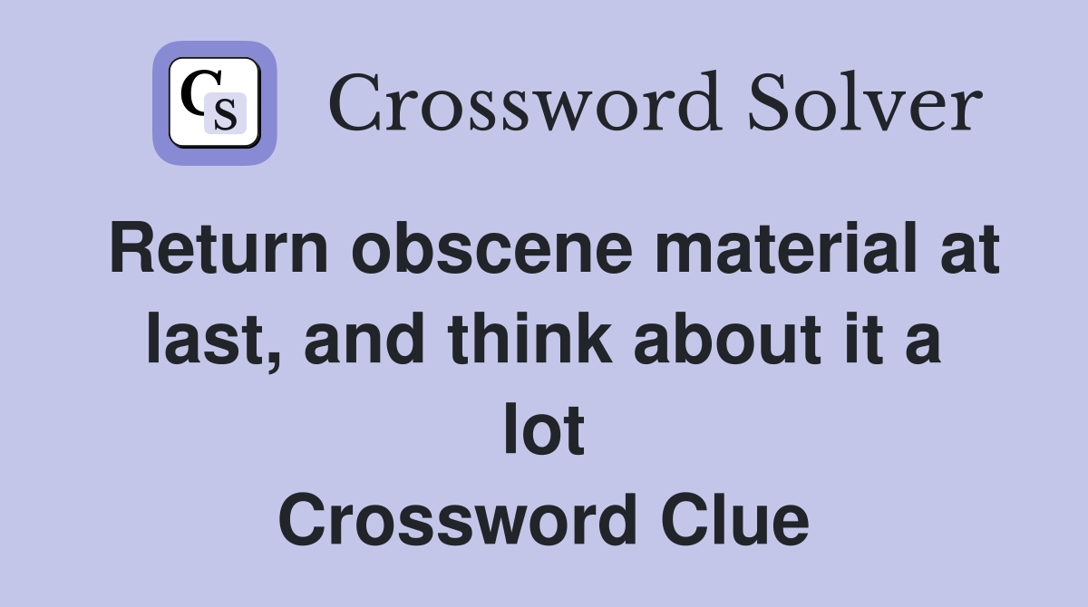 Return obscene material at last, and think about it a lot Crossword Clue
