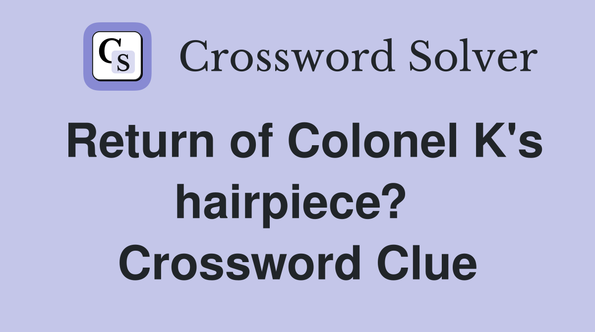 Return of Colonel K's hairpiece?  Crossword Clue