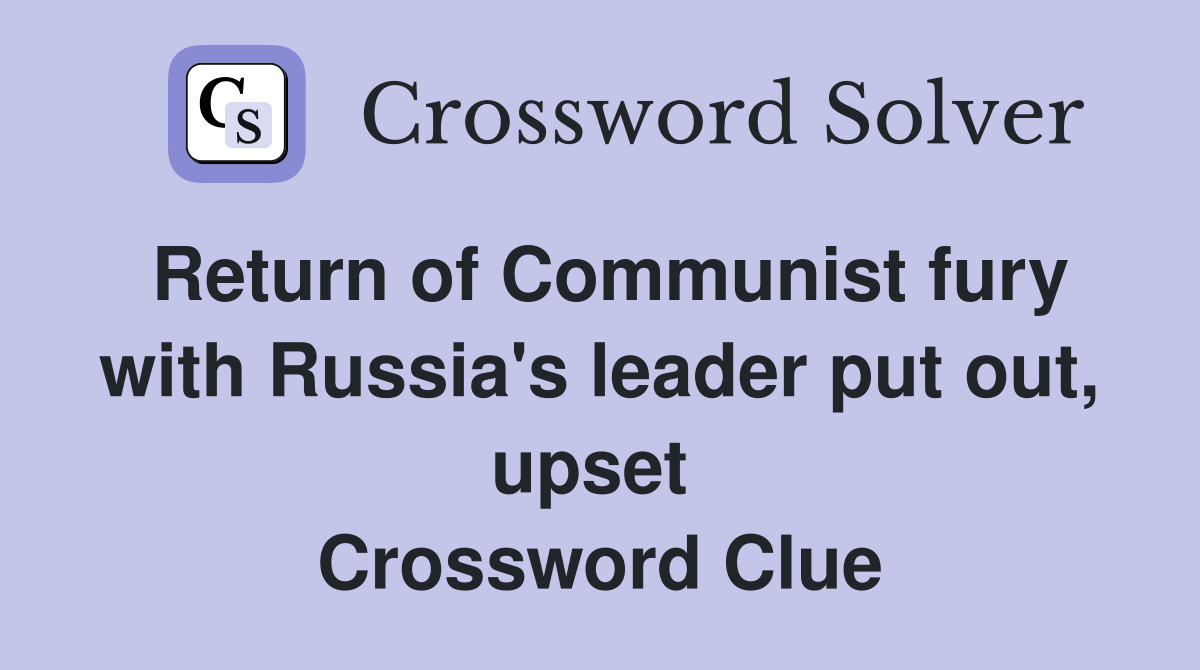 Return of Communist fury with Russia's leader put out, upset  Crossword Clue