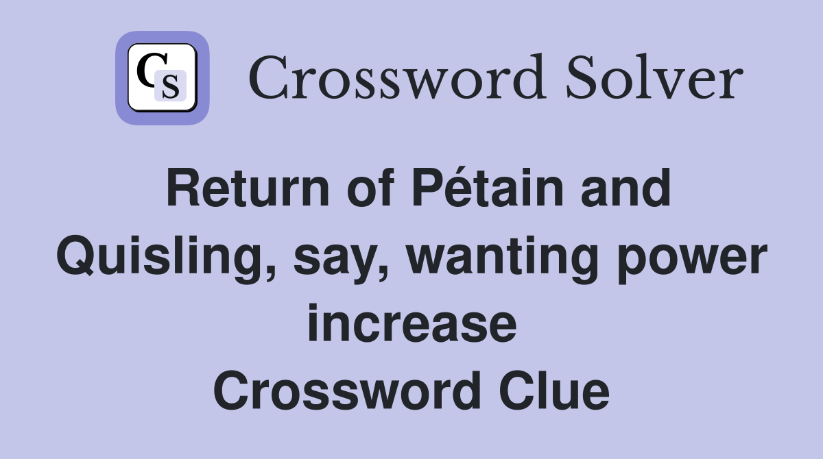 Return of Pétain and Quisling, say, wanting power increase Crossword Clue