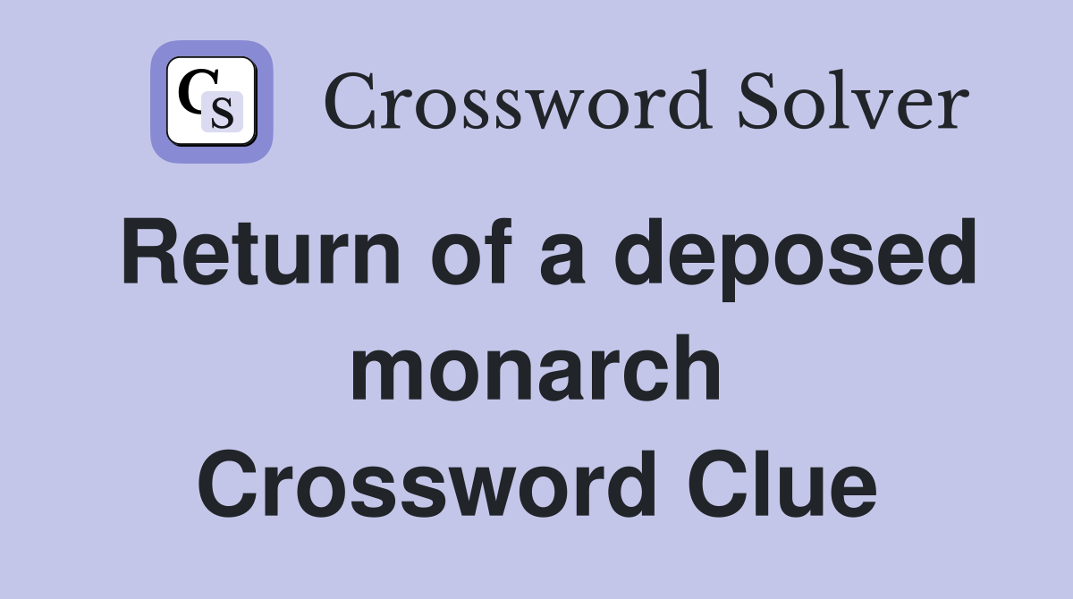 Return of a deposed monarch Crossword Clue