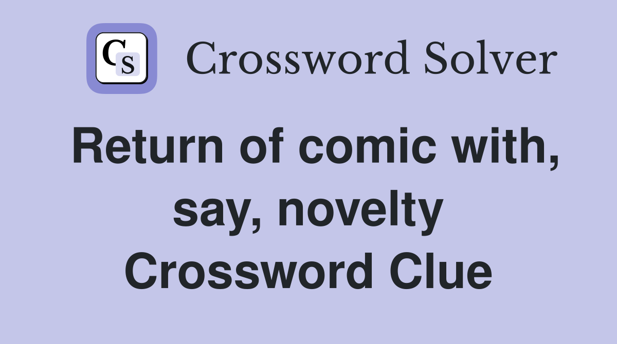 Return of comic with, say, novelty Crossword Clue
