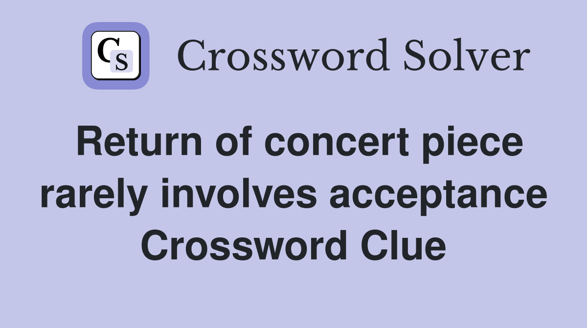 Return of concert piece rarely involves acceptance Crossword Clue