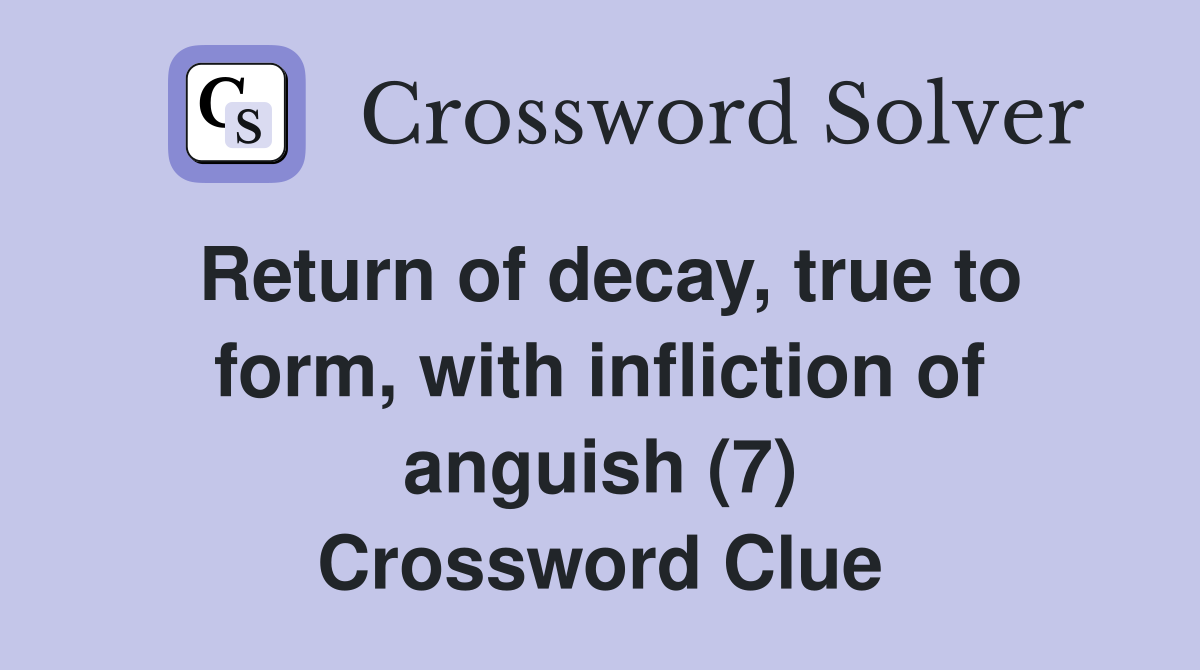 Return of decay, true to form, with infliction of anguish (7) Crossword Clue