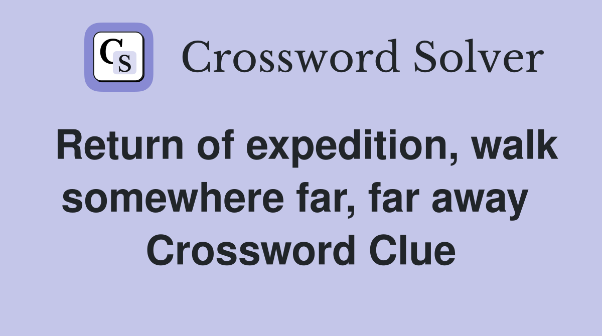 Return of expedition, walk somewhere far, far away  Crossword Clue