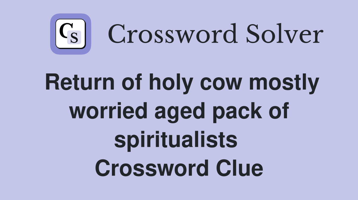 Return of holy cow mostly worried aged pack of spiritualists  Crossword Clue