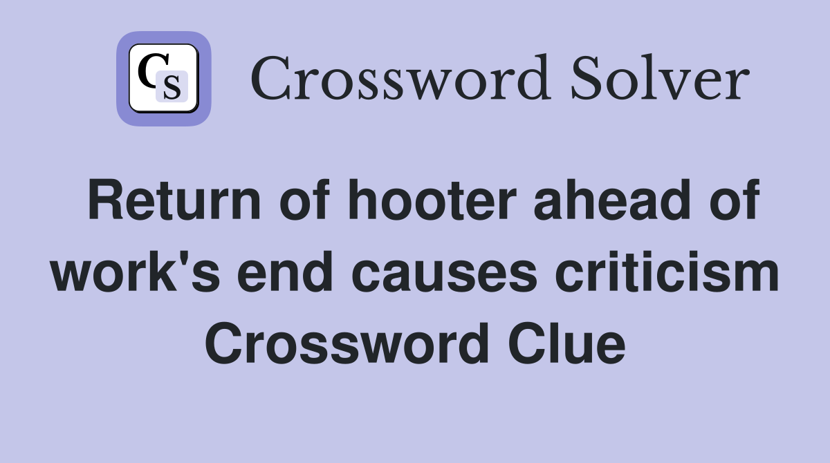Return of hooter ahead of work's end causes criticism Crossword Clue