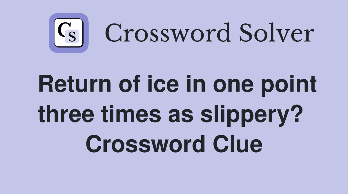 Return of ice in one point three times as slippery?  Crossword Clue