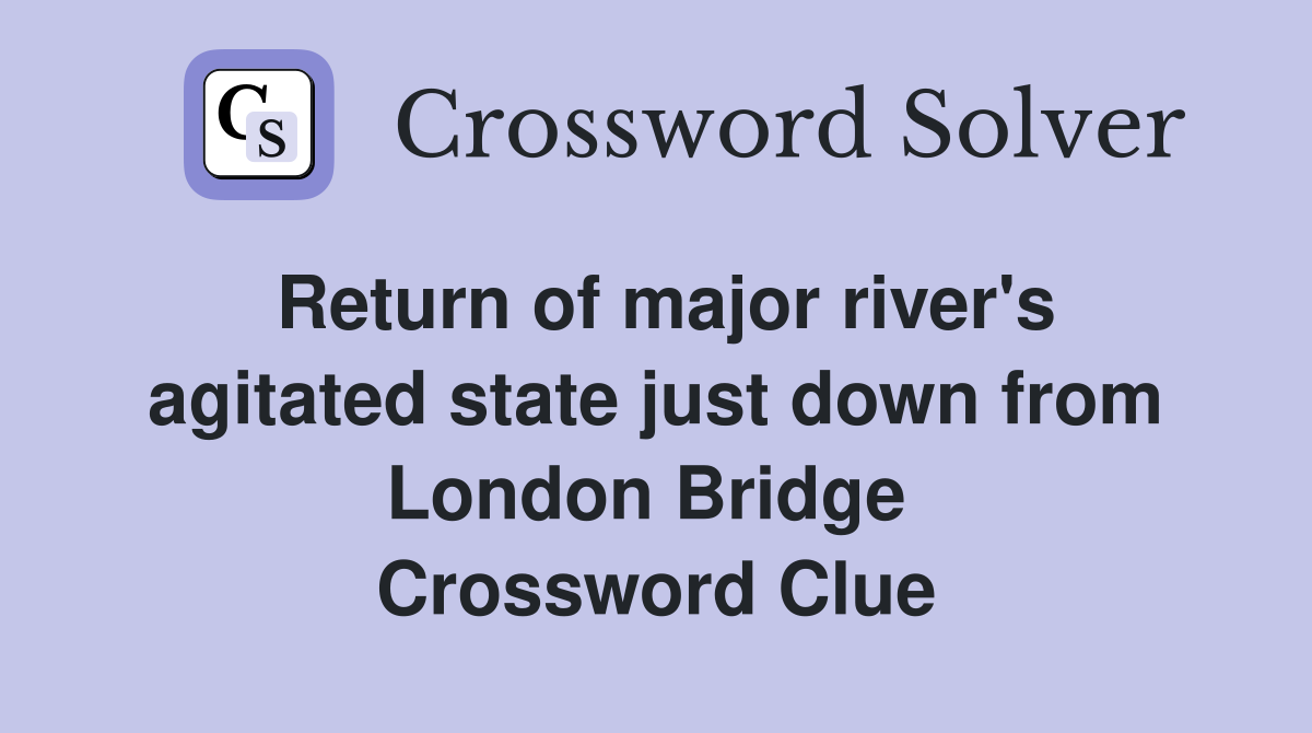 Return of major river's agit­ated state just down from London Bridge  Crossword Clue